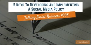 Talking-Social-Business-Podcast-008-Five-Keys-To-Developing-And-Implementing-A-Social-Media-Policy
